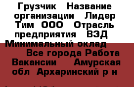 Грузчик › Название организации ­ Лидер Тим, ООО › Отрасль предприятия ­ ВЭД › Минимальный оклад ­ 32 000 - Все города Работа » Вакансии   . Амурская обл.,Архаринский р-н